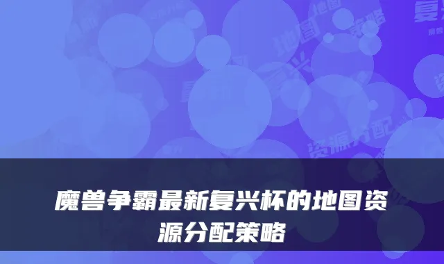 魔兽争霸新复兴杯的地图资源分配策略