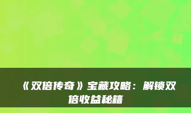 《双倍传奇》宝藏攻略：解锁双倍收益秘籍