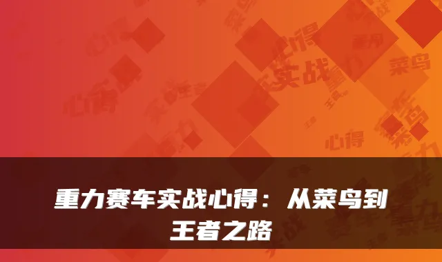 重力赛车实战心得：从菜鸟到王者之路