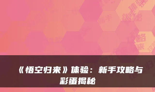 《悟空归来》体验：新手攻略与彩蛋揭秘