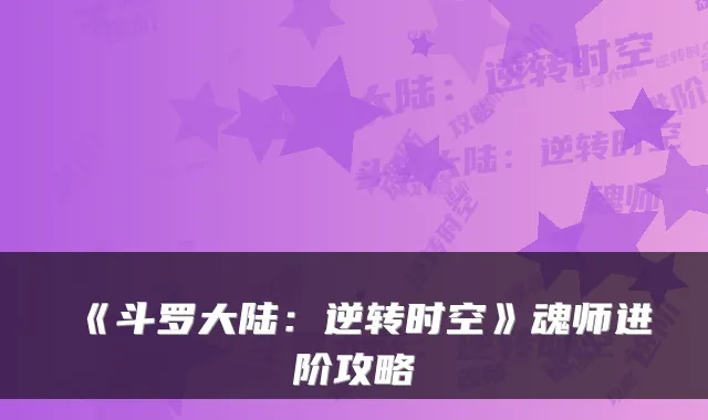 《斗罗大陆：逆转时空》魂师进阶攻略