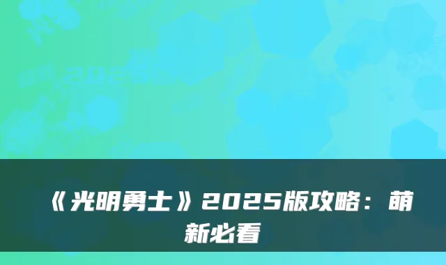 《光明勇士》2025版攻略:萌新必看