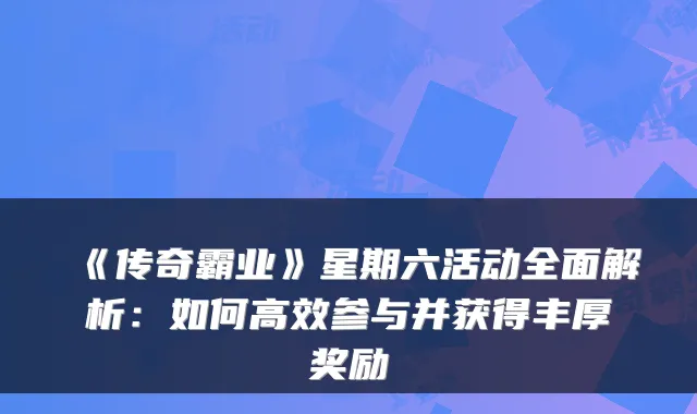 《传奇霸业》星期六活动全面解析:如何高效参与并获得丰厚奖励