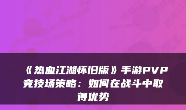 《热血江湖怀旧版》手游PVP竞技场策略：如何在战斗中取得优势