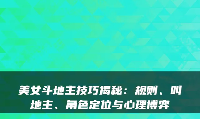 美女斗地主技巧揭秘：规则、叫地主、角色定位与心理博弈