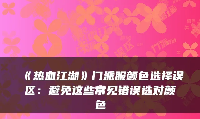 《热血江湖》门派服颜色选择误区:避免这些常见错误选对颜色