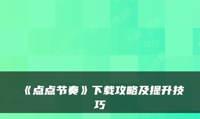 《点点节奏》下载攻略及提升技巧