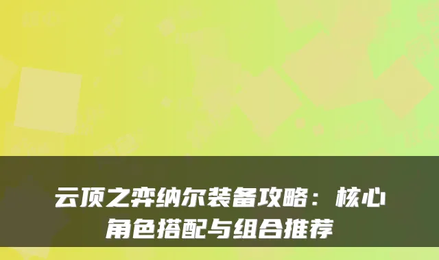 云顶之弈纳尔装备攻略：核心角色搭配与组合推荐