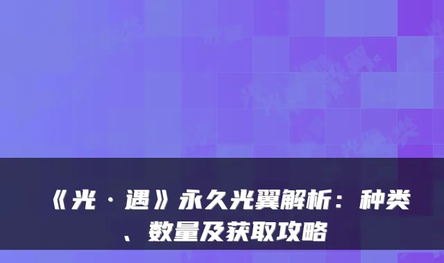 《光·遇》永久光翼解析:种类、数量及获取攻略