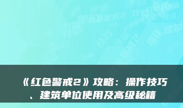 《红色警戒2》攻略：操作技巧、建筑单位使用及高级秘籍