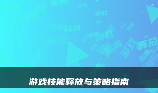 游戏技能释放与策略指南