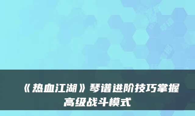 《热血江湖》琴谱进阶技巧掌握高级战斗模式