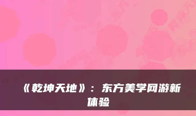 《乾坤天地》：东方美学网游新体验