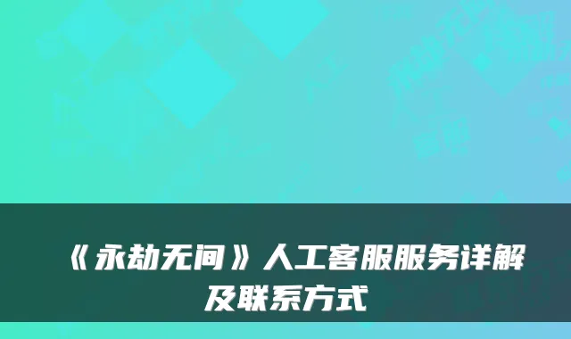 《永劫无间》人工客服服务详解及联系方式