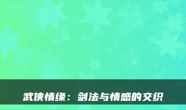 武侠情缘:剑法与情感的交织