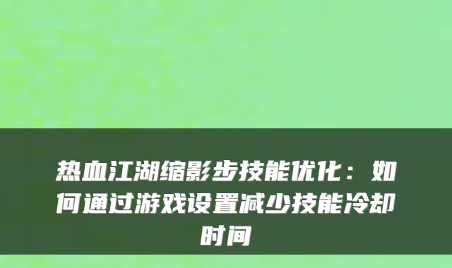 热血江湖缩影步技能优化：如何通过游戏设置减少技能冷却时间