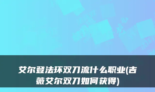 艾尔登法环双刀流什么职业(吉薇艾尔双刀如何获得)