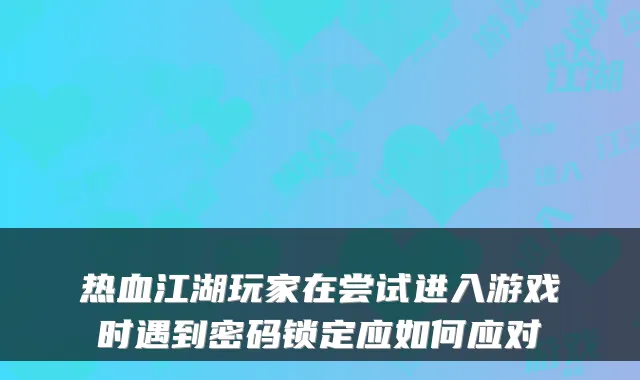 热血江湖玩家在尝试进入游戏时遇到密码锁定应如何应对