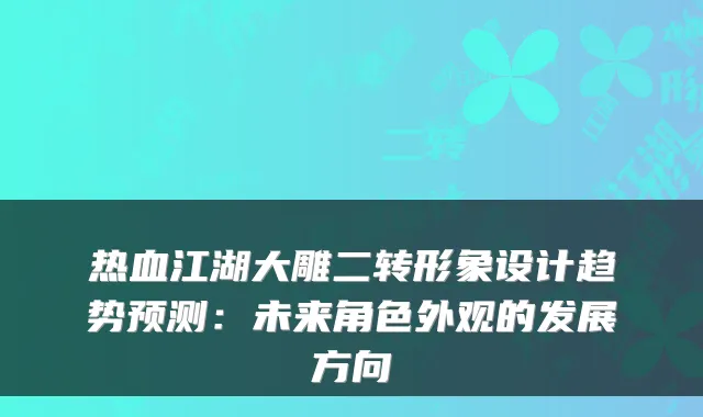 热血江湖大雕二转形象设计趋势预测：未来角色外观的发展方向