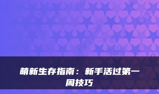 萌新生存指南：新手活过第一周技巧