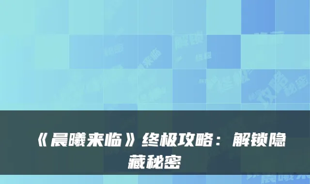 《晨曦来临》终极攻略:解锁隐藏秘密