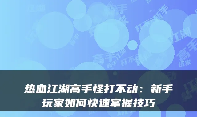 热血江湖高手怪打不动：新手玩家如何快速掌握技巧