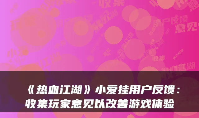 《热血江湖》小爱挂用户反馈：收集玩家意见以改善游戏体验