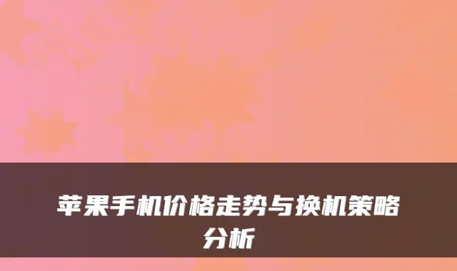 苹果手机价格走势与换机策略分析