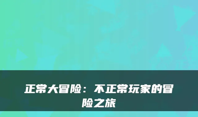 正常大冒险：不正常玩家的冒险之旅