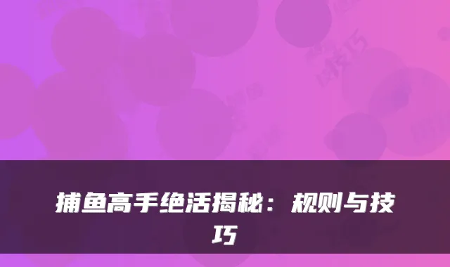 捕鱼高手绝活揭秘：规则与技巧