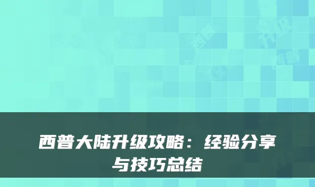 西普大陆升级攻略：经验分享与技巧总结