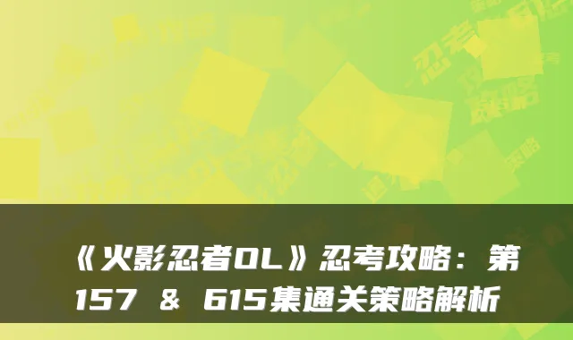 《火影忍者OL》忍考攻略：第157 & 615集通关策略解析