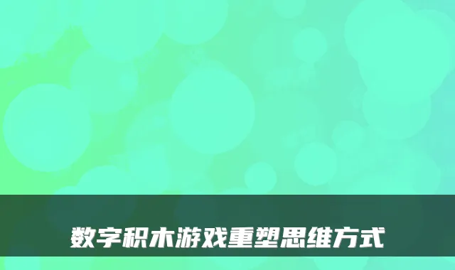 数字积木游戏重塑思维方式