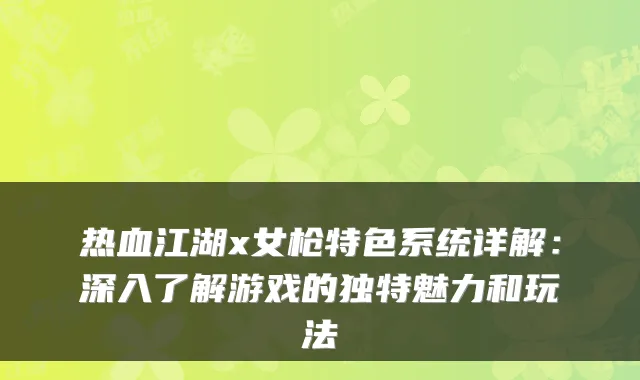 热血江湖x女枪特色系统详解：深入了解游戏的独特魅力和玩法