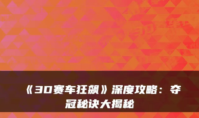 《3D赛车狂飙》深度攻略：夺冠秘诀大揭秘