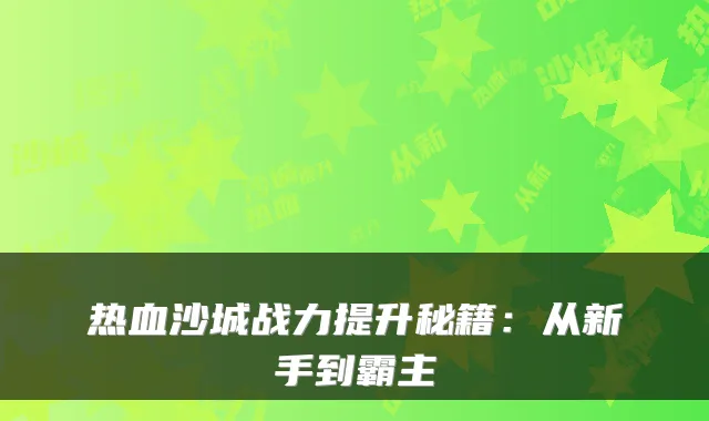 热血沙城战力提升秘籍：从新手到霸主