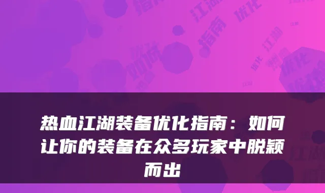 热血江湖装备优化指南：如何让你的装备在众多玩家中脱颖而出