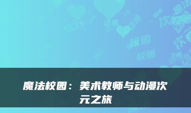 魔法校园：美术教师与动漫次元之旅