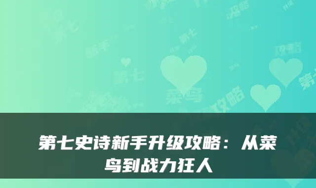 第七史诗新手升级攻略：从菜鸟到战力狂人