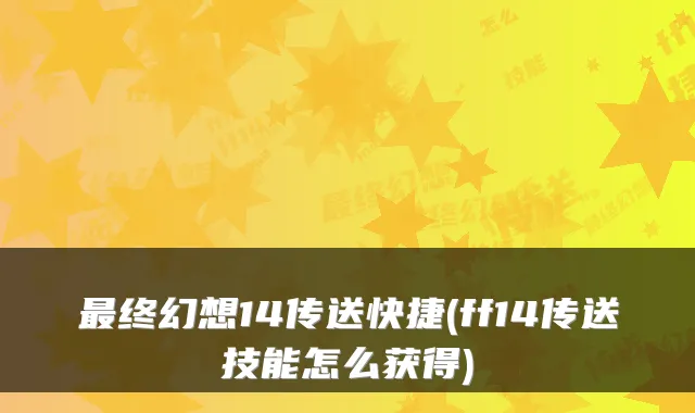 终幻想14传送快捷(ff14传送技能怎么获得)