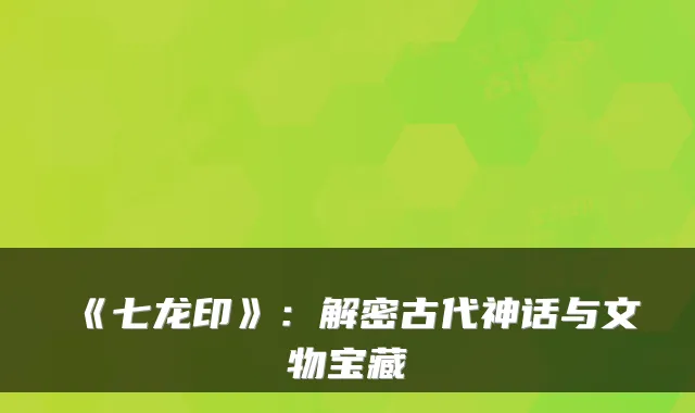 《七龙印》:解密古代神话与文物宝藏