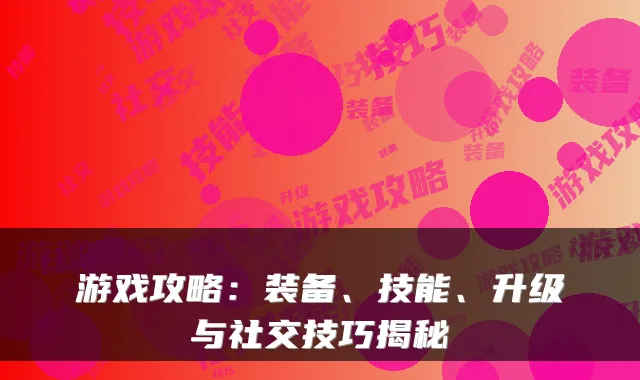 游戏攻略：装备、技能、升级与社交技巧揭秘