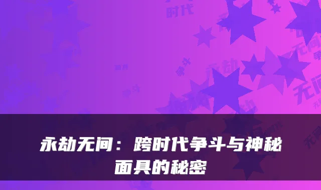 永劫无间：跨时代争斗与神秘面具的秘密