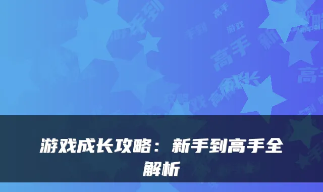 游戏成长攻略：新手到高手全解析