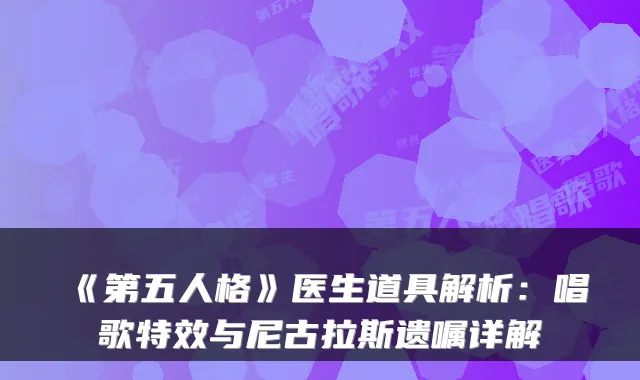 《第五人格》医生道具解析：唱歌与尼古拉斯遗嘱详解
