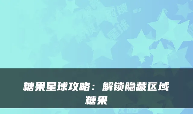 糖果星球攻略：解锁隐藏区域糖果