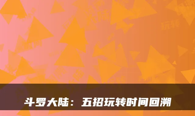 斗罗大陆:五招玩转时间回溯