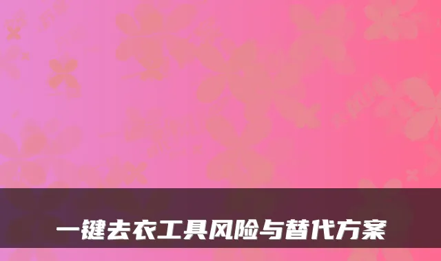 一键去衣工具风险与替代方案