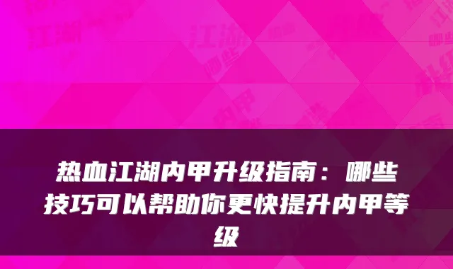 热血江湖内甲升级指南：哪些技巧可以帮助你更快提升内甲等级