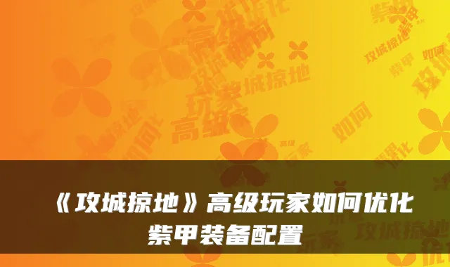 《攻城掠地》高级玩家如何优化紫甲装备配置